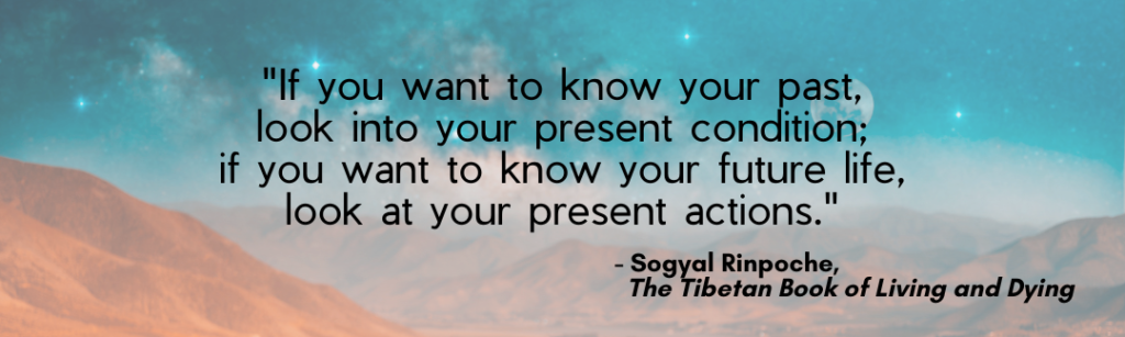 Another powerful recovery quote:"If you want to know your past, look into your present condition; if you want to know your future life, look at your present actions." - Sogyal Rinpoche, The Tibetan Book of Living and Dying